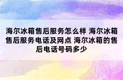 海尔冰箱售后服务怎么样 海尔冰箱售后服务电话及网点 海尔冰箱的售后电话号码多少